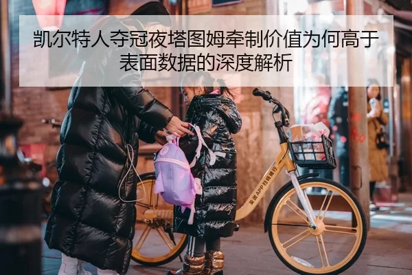 凯尔特人夺冠夜塔图姆牵制价值为何高于表面数据的深度解析