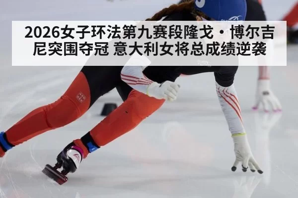2026女子环法第九赛段隆戈·博尔吉尼突围夺冠 意大利女将总成绩逆袭 | leyu