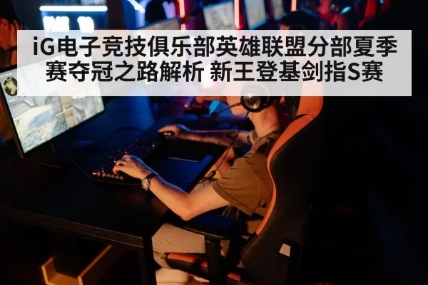 iG电子竞技俱乐部英雄联盟分部夏季赛夺冠之路解析 新王登基剑指S赛（leyu）