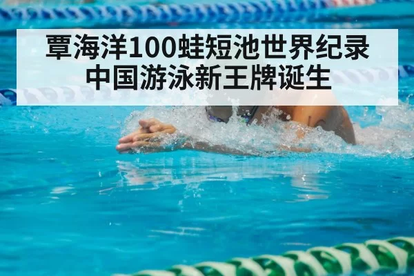 覃海洋100蛙短池世界纪录 中国游泳新王牌诞生 | leyu