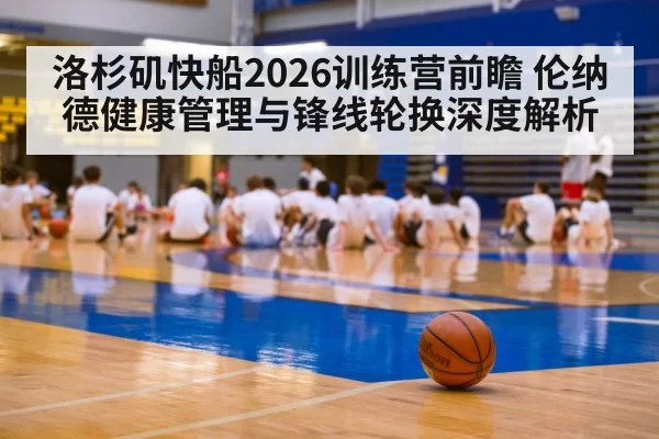 洛杉矶快船2026训练营前瞻 伦纳德健康管理与锋线轮换深度解析 | leyu